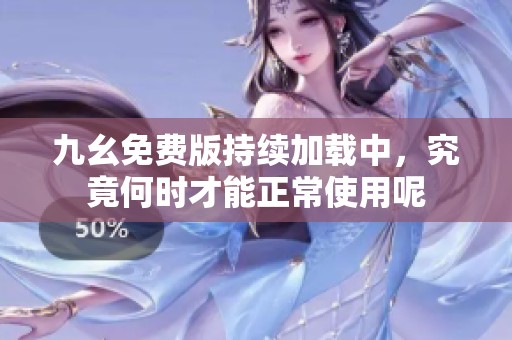 九幺免费版持续加载中，究竟何时才能正常使用呢