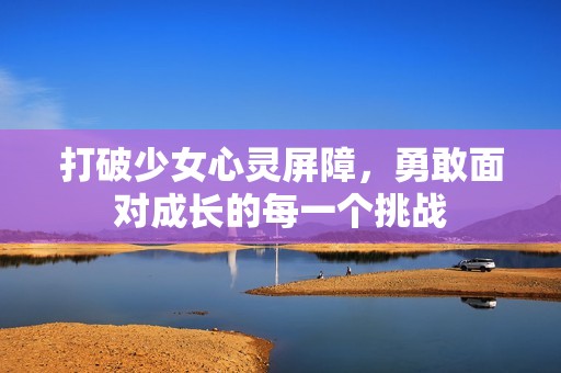 打破少女心灵屏障，勇敢面对成长的每一个挑战
