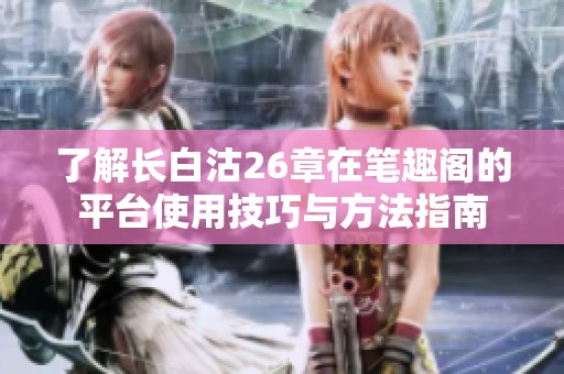了解长白沽26章在笔趣阁的平台使用技巧与方法指南