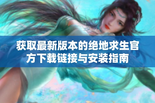 获取最新版本的绝地求生官方下载链接与安装指南