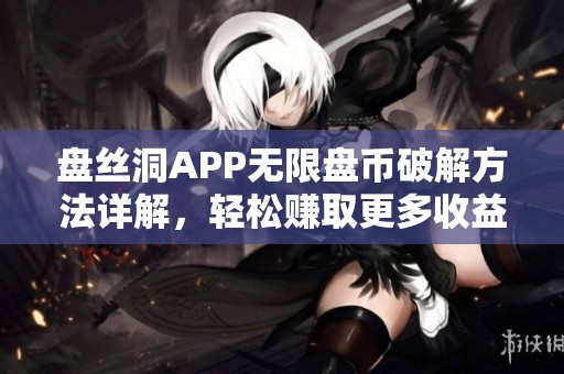 盘丝洞APP无限盘币破解方法详解，轻松赚取更多收益