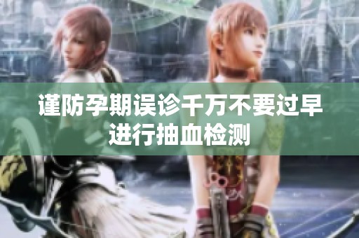 谨防孕期误诊千万不要过早进行抽血检测