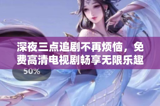 深夜三点追剧不再烦恼，免费高清电视剧畅享无限乐趣