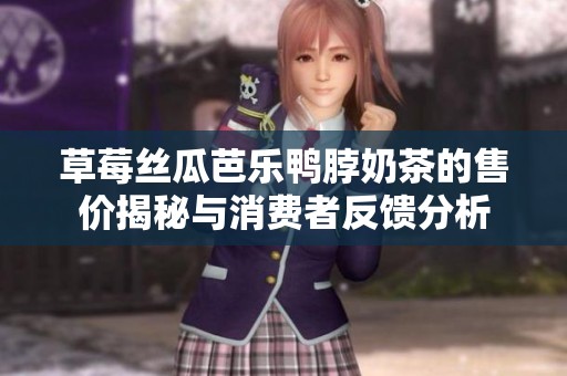 草莓丝瓜芭乐鸭脖奶茶的售价揭秘与消费者反馈分析