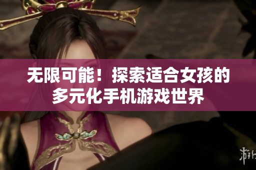 无限可能！探索适合女孩的多元化手机游戏世界