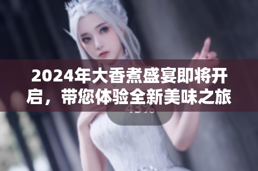 2024年大香煮盛宴即将开启，带您体验全新美味之旅
