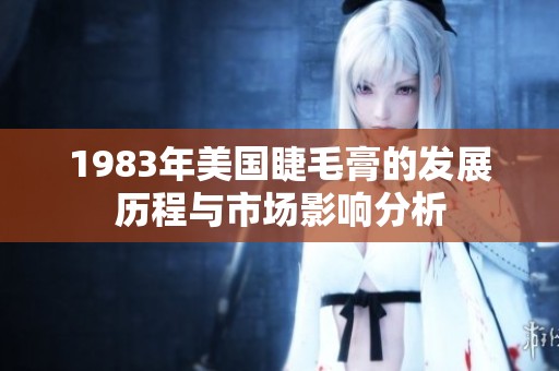 1983年美国睫毛膏的发展历程与市场影响分析