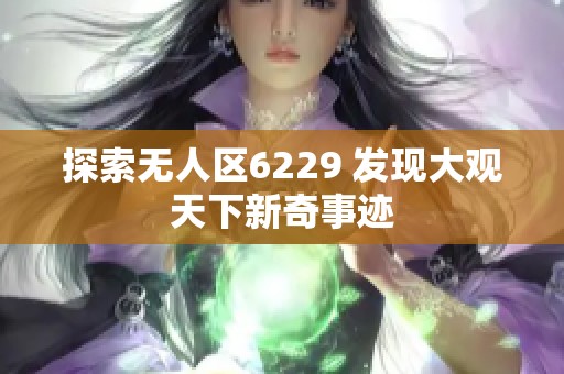 探索无人区6229 发现大观天下新奇事迹