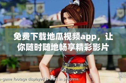 免费下载地瓜视频app，让你随时随地畅享精彩影片
