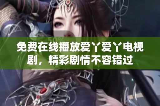 免费在线播放爱丫爱丫电视剧，精彩剧情不容错过