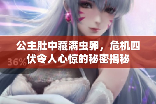 公主肚中藏满虫卵，危机四伏令人心惊的秘密揭秘