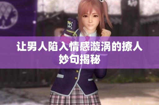 让男人陷入情感漩涡的撩人妙句揭秘