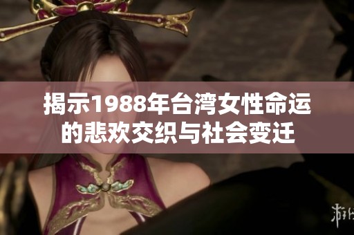揭示1988年台湾女性命运的悲欢交织与社会变迁