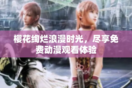 樱花绚烂浪漫时光，尽享免费动漫观看体验