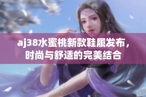aj38水蜜桃新款鞋履发布，时尚与舒适的完美结合