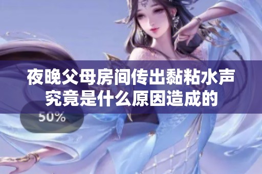 夜晚父母房间传出黏粘水声究竟是什么原因造成的