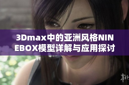 3Dmax中的亚洲风格NINEBOX模型详解与应用探讨