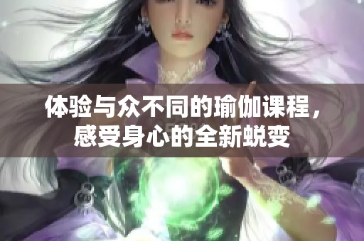 体验与众不同的瑜伽课程，感受身心的全新蜕变
