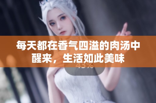 每天都在香气四溢的肉汤中醒来，生活如此美味