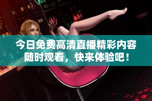 今日免费高清直播精彩内容随时观看，快来体验吧！