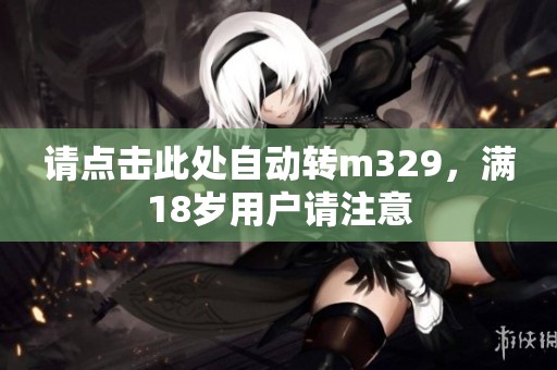 请点击此处自动转m329，满18岁用户请注意