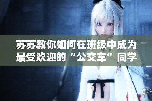 苏苏教你如何在班级中成为最受欢迎的“公交车”同学