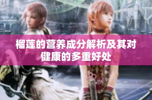 榴莲的营养成分解析及其对健康的多重好处