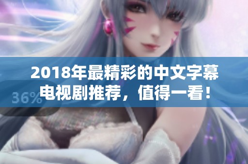2018年最精彩的中文字幕电视剧推荐，值得一看！