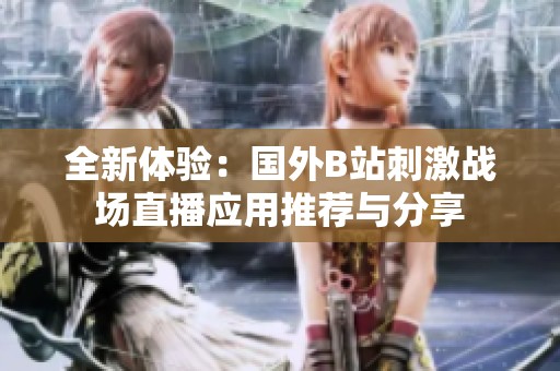 全新体验：国外B站刺激战场直播应用推荐与分享