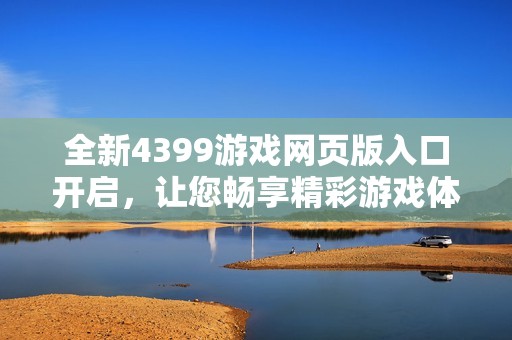 全新4399游戏网页版入口开启，让您畅享精彩游戏体验
