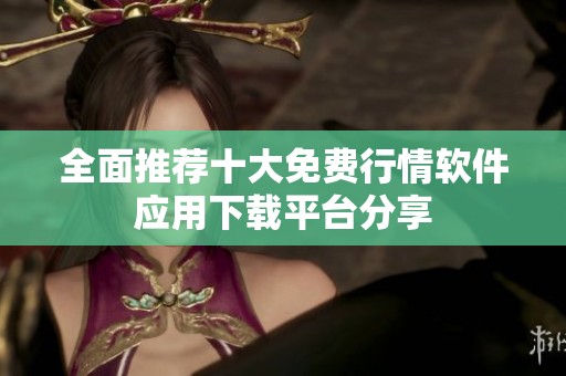 全面推荐十大免费行情软件应用下载平台分享