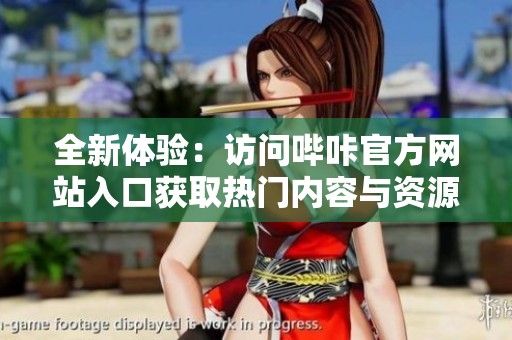 全新体验：访问哔咔官方网站入口获取热门内容与资源
