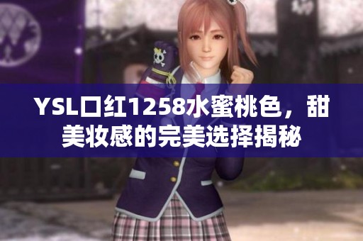 YSL口红1258水蜜桃色，甜美妆感的完美选择揭秘