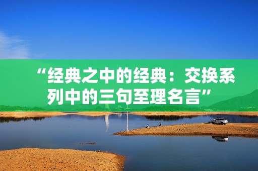 “经典之中的经典：交换系列中的三句至理名言”