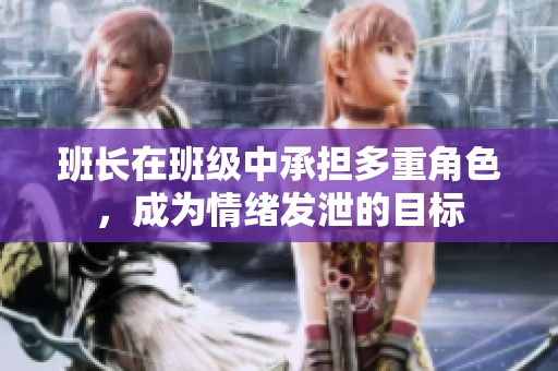班长在班级中承担多重角色，成为情绪发泄的目标