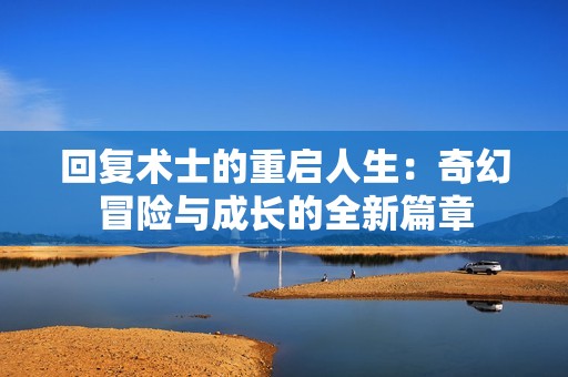 回复术士的重启人生：奇幻冒险与成长的全新篇章