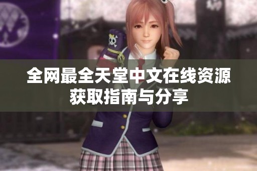 全网最全天堂中文在线资源获取指南与分享