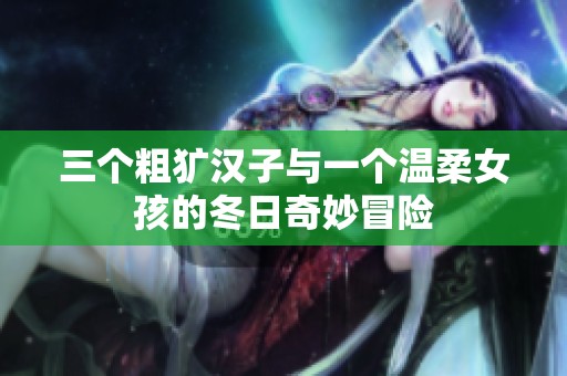三个粗犷汉子与一个温柔女孩的冬日奇妙冒险