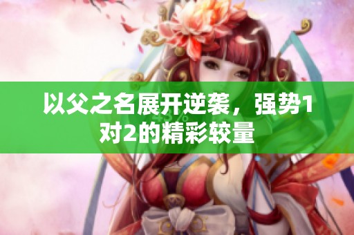 以父之名展开逆袭，强势1对2的精彩较量