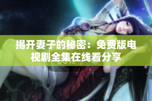 揭开妻子的秘密：免费版电视剧全集在线看分享