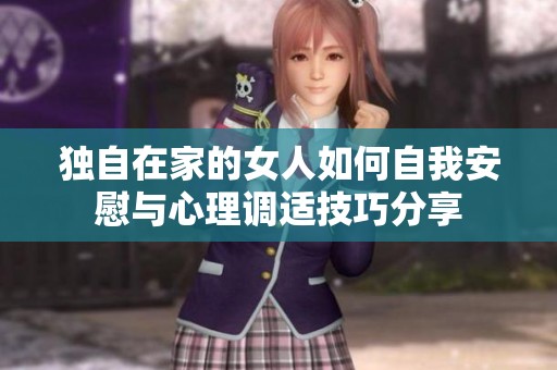 独自在家的女人如何自我安慰与心理调适技巧分享