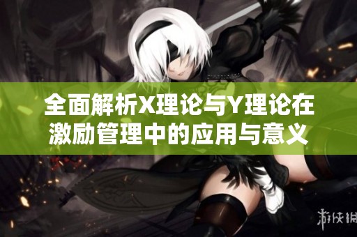 全面解析X理论与Y理论在激励管理中的应用与意义