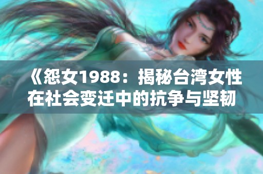 《怨女1988：揭秘台湾女性在社会变迁中的抗争与坚韧》