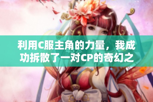 利用C服主角的力量，我成功拆散了一对CP的奇幻之旅