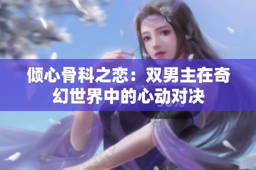 倾心骨科之恋：双男主在奇幻世界中的心动对决