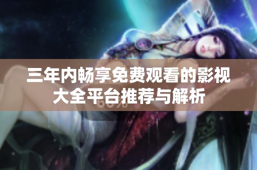 三年内畅享免费观看的影视大全平台推荐与解析