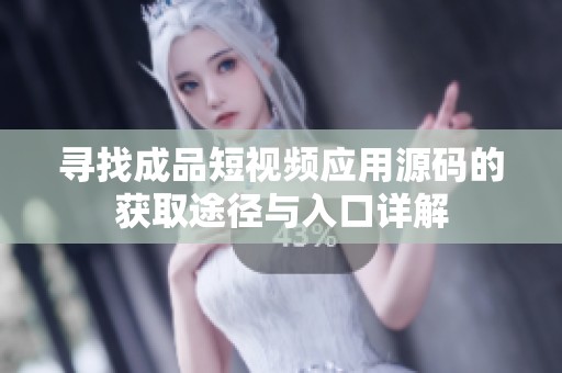 寻找成品短视频应用源码的获取途径与入口详解