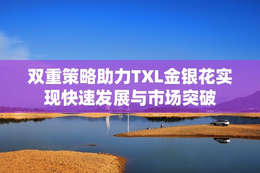 双重策略助力TXL金银花实现快速发展与市场突破