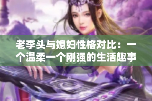 老李头与媳妇性格对比：一个温柔一个刚强的生活趣事