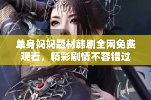 单身妈妈题材韩剧全网免费观看，精彩剧情不容错过